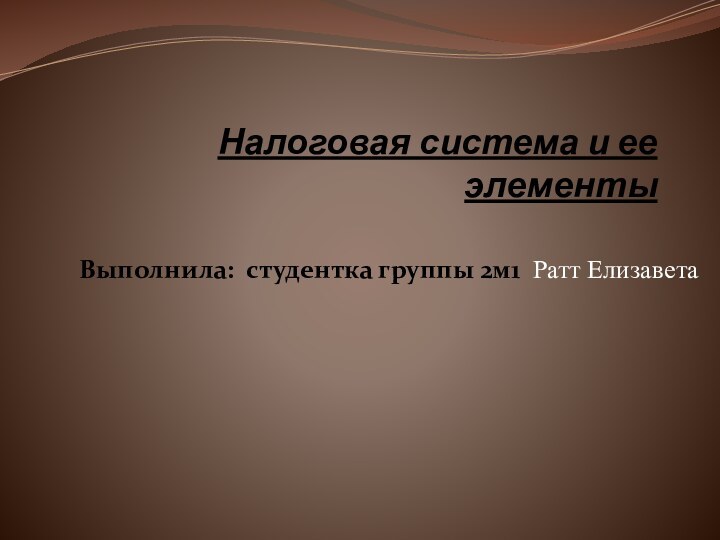 Налоговая система и ее элементыВыполнила: студентка группы 2м1 Ратт Елизавета