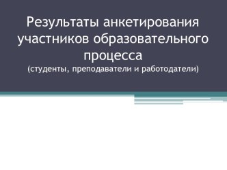 Результаты анкетирования участников образовательного процесса(студенты, преподаватели и работодатели)