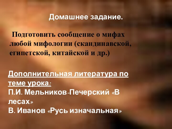 Домашнее задание.	Подготовить сообщение о мифах любой мифологии (скандинавской, египетской, китайской и др.)Дополнительная