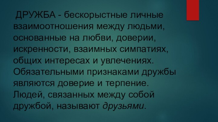  ДРУЖБА - бескорыстные личные взаимоотношения между людьми, основанные на любви, доверии, искренности,