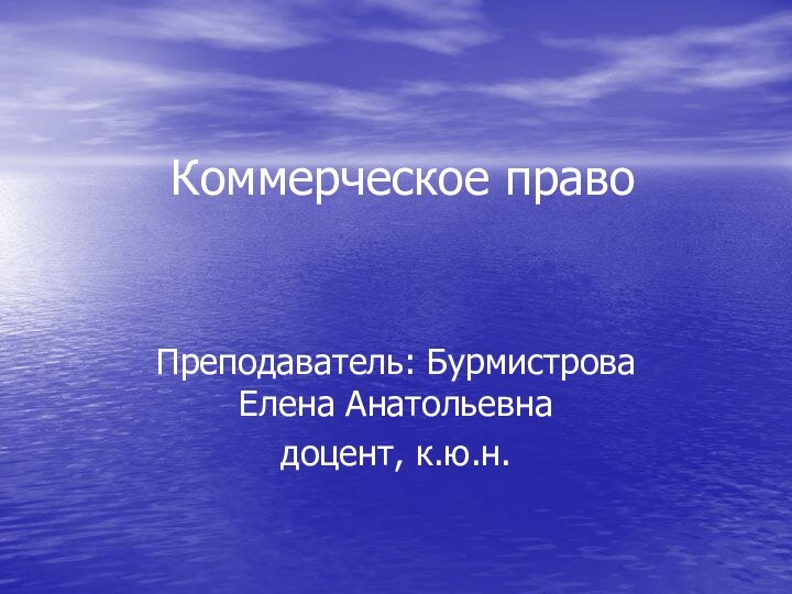 Коммерческое правоПреподаватель: Бурмистрова Елена Анатольевнадоцент, к.ю.н.