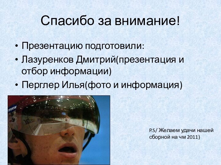 Спасибо за внимание!Презентацию подготовили:Лазуренков Дмитрий(презентация и отбор информации)Перглер Илья(фото и информация)P.S/ Желаем