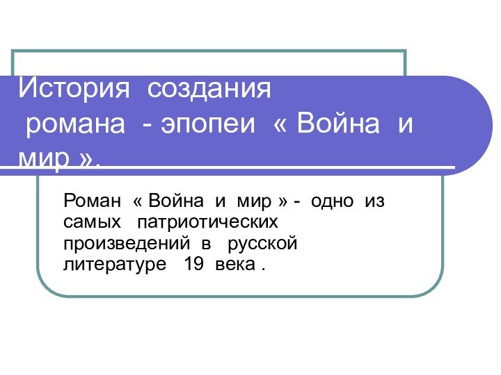 История создания   романа - эпопеи « Война и мир ».Роман