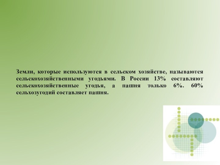 Земли, которые используются в сельском хозяйстве, называются сельскохозяйственными угодьями. В России 13%