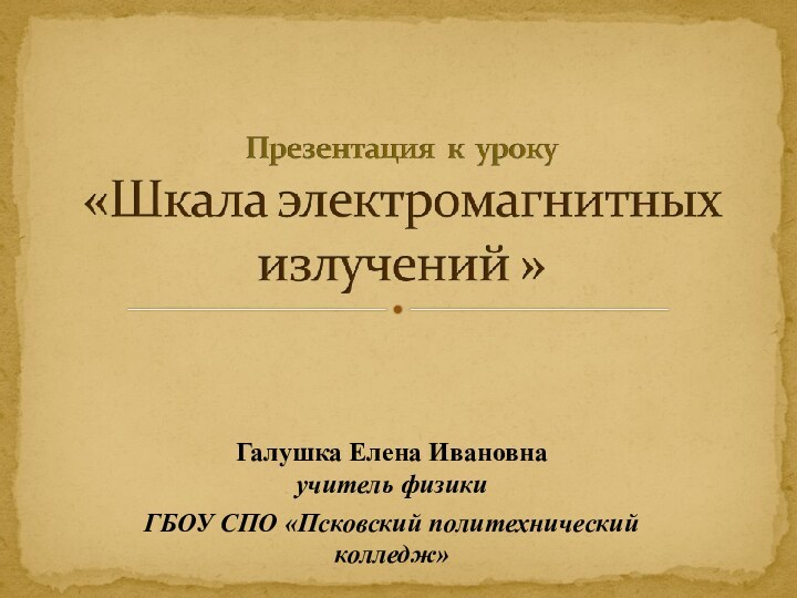 Галушка Елена Ивановна учитель физики ГБОУ СПО «Псковский политехнический колледж»