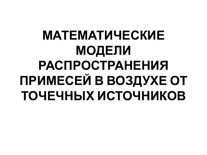 МАТЕМАТИЧЕСКИЕ МОДЕЛИ РАСПРОСТРАНЕНИЯ ПРИМЕСЕЙ В ВОЗДУХЕ ОТ ТОЧЕЧНЫХ ИСТОЧНИКОВ