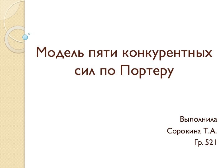 Модель пяти конкурентных сил по ПортеруВыполнила Сорокина Т.А.Гр. 521