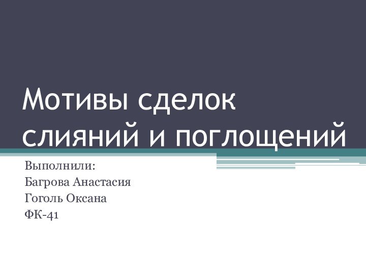 Мотивы сделок слияний и поглощенийВыполнили:Багрова АнастасияГоголь ОксанаФК-41