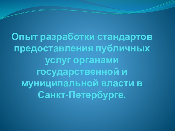 Опыт разработки стандартов предоставления публичных услуг органами государственной и муниципальной власти в Санкт-Петербурге.