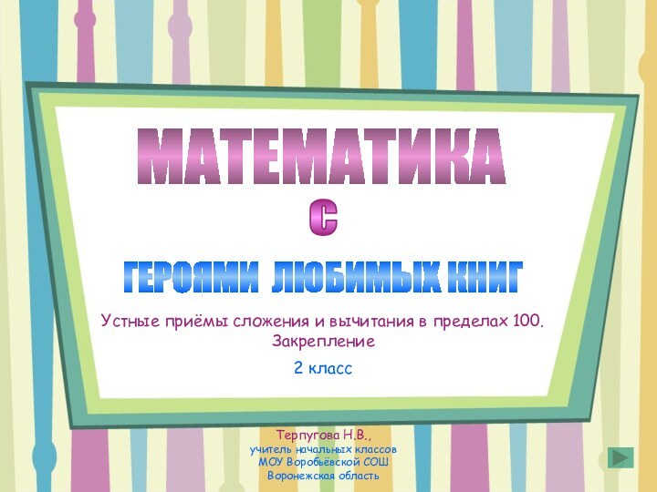 МАТЕМАТИКА ГЕРОЯМИ ЛЮБИМЫХ КНИГсТерпугова Н.В.,  учитель начальных классов  МОУ Воробьёвской