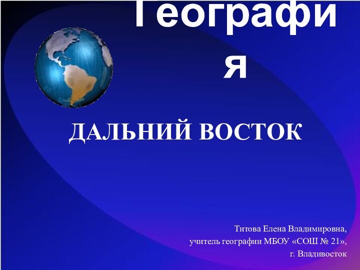 География ДАЛЬНИЙ ВОСТОКТитова Елена Владимировна, учитель географии МБОУ «СОШ № 21», г. Владивосток