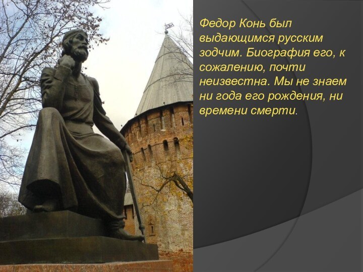 Федор Конь был выдающимся русским зодчим. Биография его, к сожалению, почти