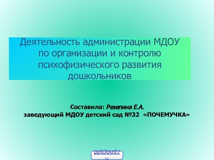 Деятельность администрации МДОУ  по организации и контролю психофизического развития дошкольниковСоставила: Резепина