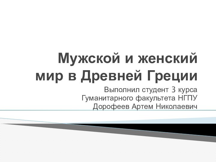 Мужской и женский мир в Древней ГрецииВыполнил студент 3 курса Гуманитарного факультета НГПУДорофеев Артем Николаевич