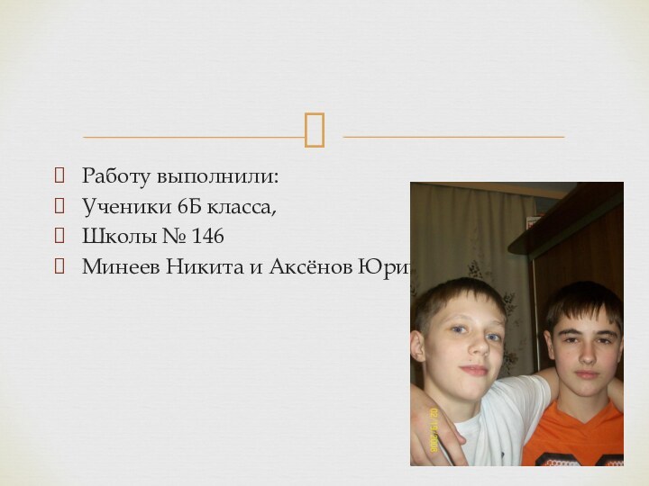 Работу выполнили:Ученики 6Б класса,Школы № 146Минеев Никита и Аксёнов Юрий