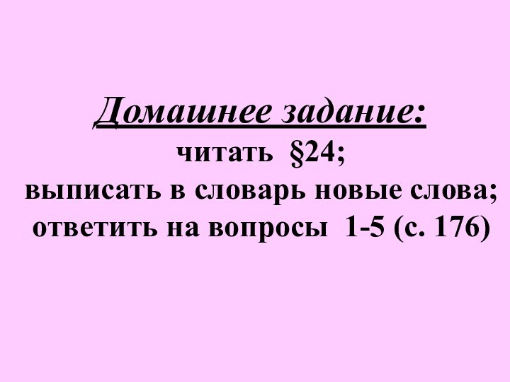 Домашнее задание:читать §24; выписать в словарь новые слова; ответить на вопросы 1-5 (с. 176)