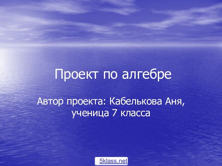 Проект по алгебреАвтор проекта: Кабелькова Аня, ученица 7 класса