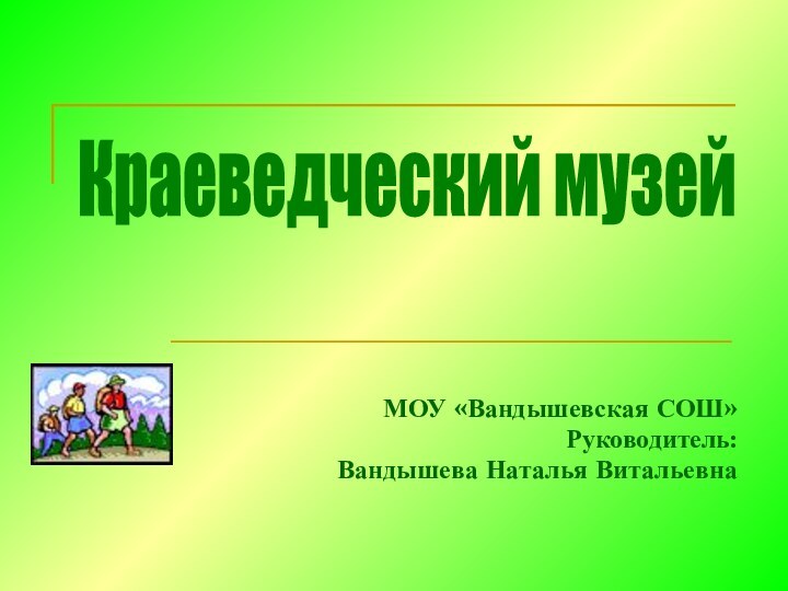 МОУ «Вандышевская СОШ»Руководитель:Вандышева Наталья Витальевна Краеведческий музей