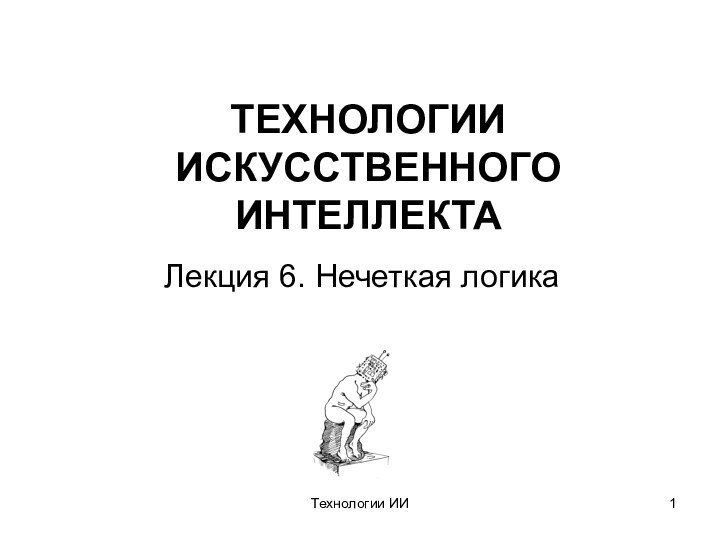 Технологии ИИТЕХНОЛОГИИ ИСКУССТВЕННОГО ИНТЕЛЛЕКТА Лекция 6. Нечеткая логика