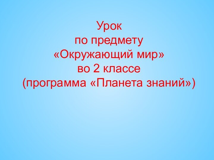 Урок  по предмету «Окружающий мир» во 2 классе (программа «Планета знаний»)