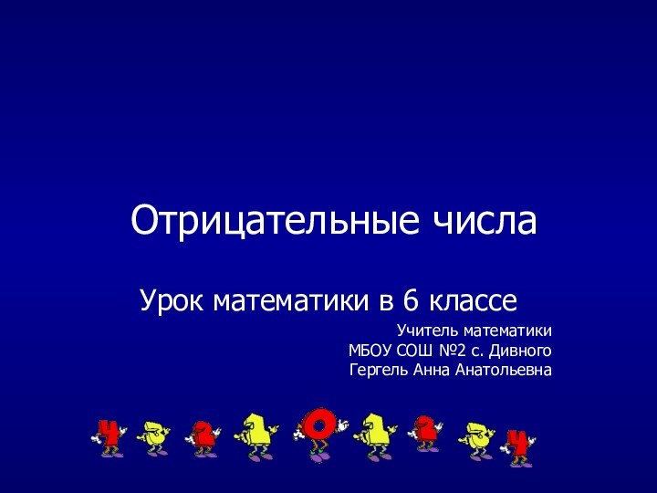 Отрицательные числаУрок математики в 6 классеУчитель математики  МБОУ СОШ №2 с. Дивного Гергель Анна Анатольевна