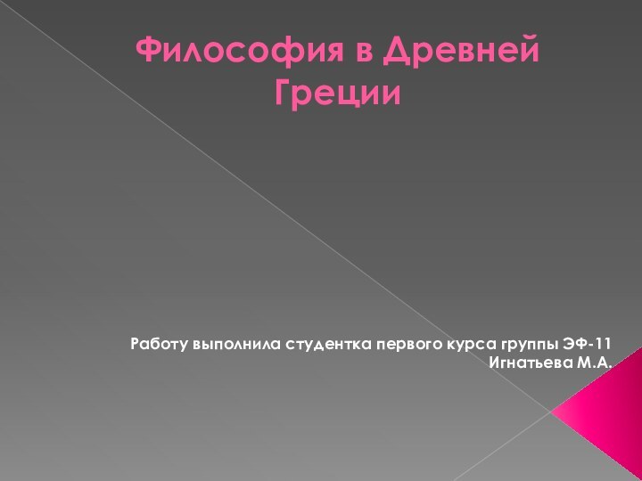 Философия в Древней Греции Работу выполнила студентка первого курса группы ЭФ-11 Игнатьева М.А.