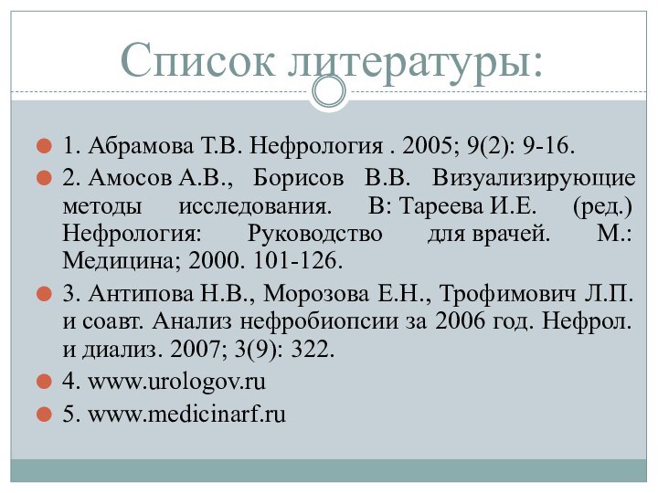 Список литературы:1. Абрамова Т.В. Нефрология . 2005; 9(2): 9-16.2. Амосов A.B., Борисов В.В. Визуализирующие методы исследования. В: Тареева И.Е.