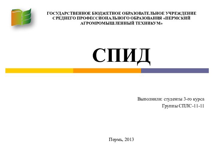 ГОСУДАРСТВЕННОЕ БЮДЖЕТНОЕ ОБРАЗОВАТЕЛЬНОЕ УЧРЕЖДЕНИЕ СРЕДНЕГО ПРОФЕССИОНАЛЬНОГО ОБРАЗОВАНИЯ «ПЕРМСКИЙ АГРОМРОМЫШЛЕННЫЙ ТЕХНИКУМ»СПИДВыполнили: студенты 3-го курсаГруппы СПЛС-11-11Пермь, 2013