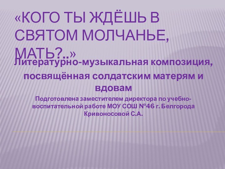 «Кого ты ждёшь в святом молчанье, Мать?..»Литературно-музыкальная композиция, посвящённая солдатским матерям и