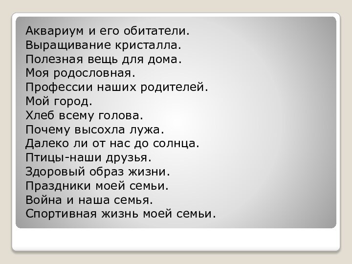 Аквариум и его обитатели.Выращивание кристалла.Полезная вещь для дома.Моя родословная.Профессии наших родителей.Мой город.Хлеб