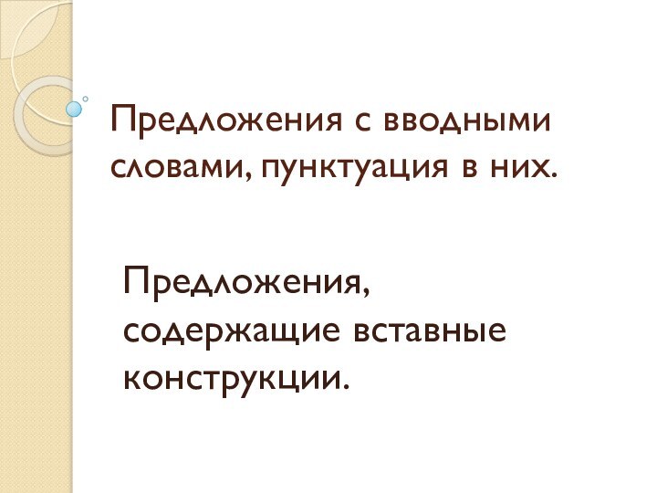 Предложения с вводными словами, пунктуация в них. Предложения, содержащие вставные конструкции.