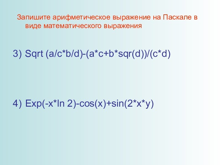 Запишите арифметическое выражение на Паскале в виде математического выраженияSqrt (a/c*b/d)-(a*c+b*sqr(d))/(c*d)Exp(-x*ln 2)-cos(x)+sin(2*x*y)