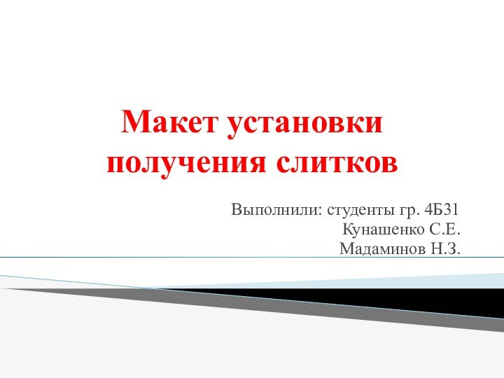 Макет установки получения слитковВыполнили: студенты гр. 4Б31Кунашенко С.Е.Мадаминов Н.З.