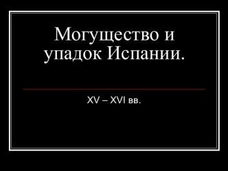 Могущество и упадок Испании XV – XVI вв