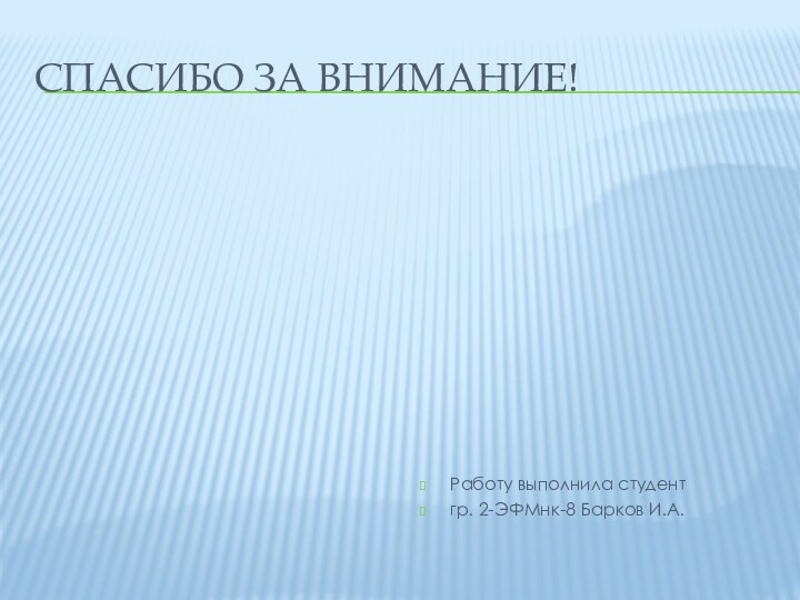 Спасибо за внимание!Работу выполнила студент гр. 2-ЭФМнк-8 Барков И.А.