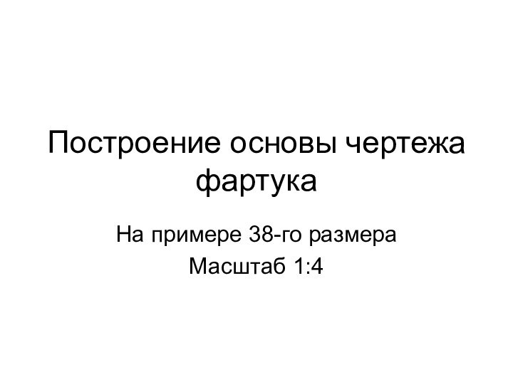 Построение основы чертежа фартукаНа примере 38-го размераМасштаб 1:4