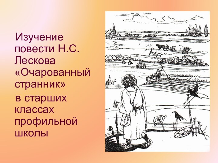 Изучение повести Н.С. Лескова «Очарованный странник»  в старших классах профильной школы