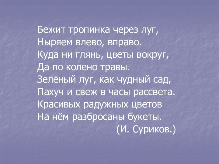 Бежит тропинка через луг,Ныряем влево, вправо.Куда ни глянь, цветы вокруг,Да по колено