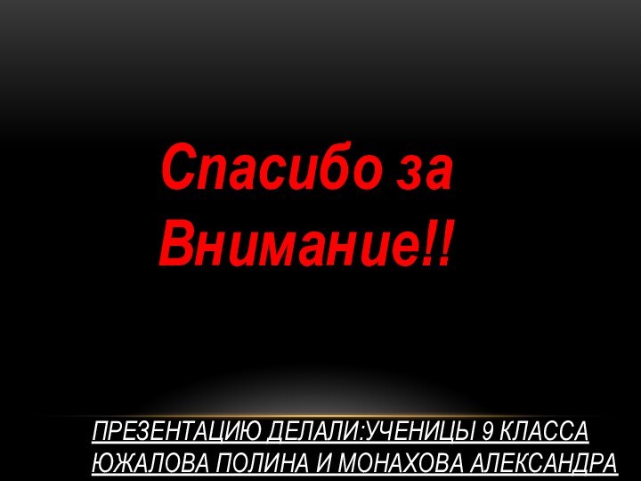 Презентацию делали:ученицы 9 класса Южалова полина и монахова александраСпасибо за Внимание!!