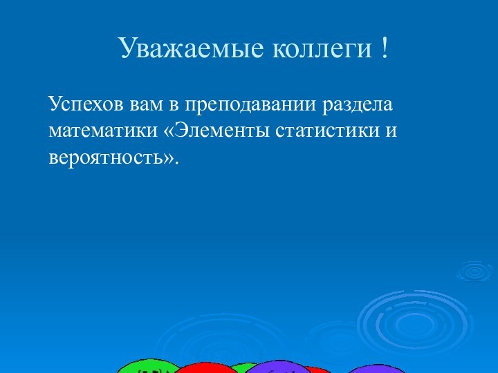 Уважаемые коллеги !  Успехов вам в преподавании раздела математики «Элементы статистики и вероятность».