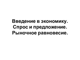 Введение в экономику.Спрос и предложение. Рыночное равновесие.