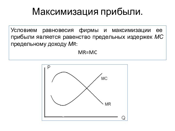 Максимизация прибыли.Условием равновесия фирмы и максимизации ее прибыли является равенство предельных издержек МС предельному доходу МR:MR=MC