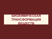 БИОХИМИЧЕСКАЯ ТРАНСФОРМАЦИЯ ВЕЩЕСТВ