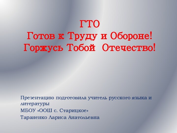 ГТО Готов к Труду и Обороне! Горжусь Тобой Отечество!Презентацию подготовила учитель русского