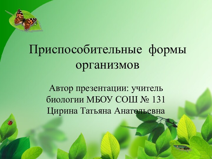 Приспособительные формы  организмовАвтор презентации: учитель биологии МБОУ СОШ № 131 Цирина Татьяна Анатольевна