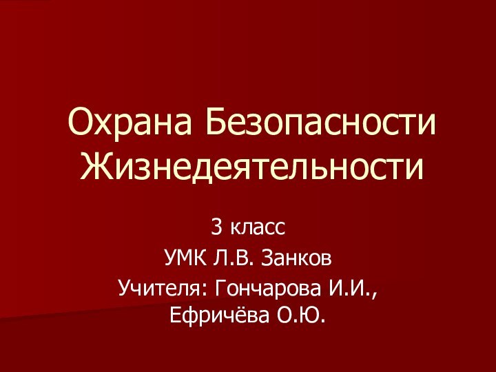 Охрана Безопасности Жизнедеятельности3 классУМК Л.В. ЗанковУчителя: Гончарова И.И., Ефричёва О.Ю.