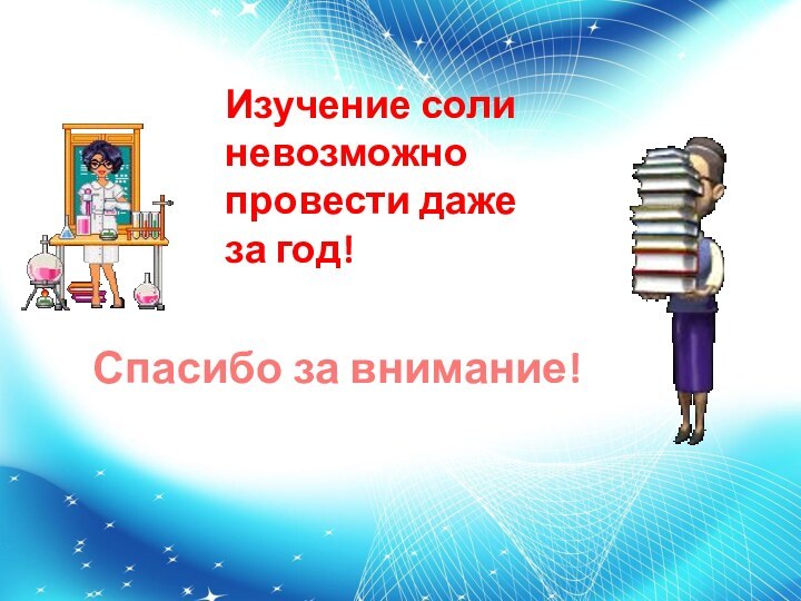 Спасибо за внимание!Изучение соли невозможно провести даже за год!