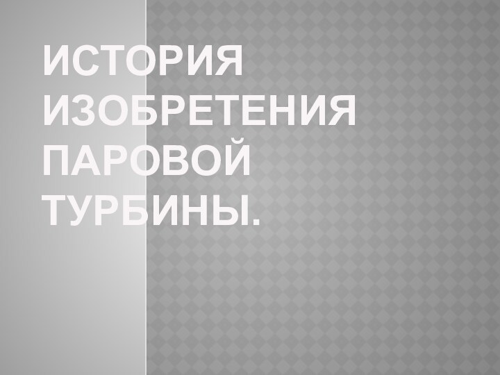 История  изобретения паровой турбины.