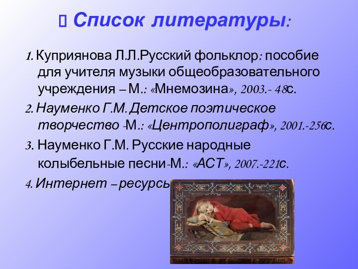 1. Куприянова Л.Л.Русский фольклор: пособие для учителя музыки общеобразовательного учреждения – М.: