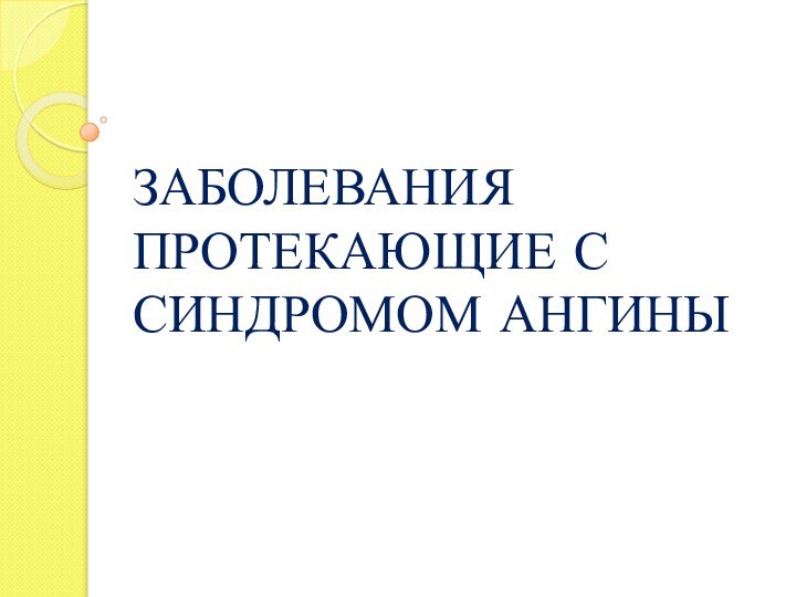 ЗАБОЛЕВАНИЯ ПРОТЕКАЮЩИЕ С СИНДРОМОМ АНГИНЫ